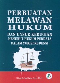 Perbuatan Melawan Hukum Dan Unsur Kerugian Menurut Hukum Perdata Dalam Yurisprudensi