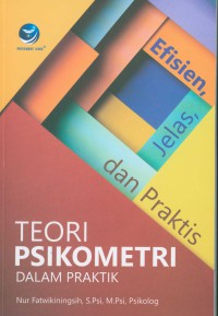 Teori Psikometri Dalam Praktik : Efisien, Jelas, dan Praktis / Nur Fatwikiningsih, S.Psi, M.Psi ; editor, F. Wiwin, Yulia Fransisca A