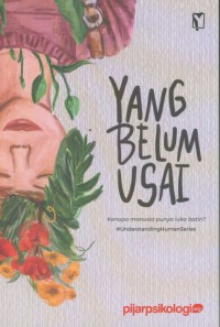 Yang Belum Usai : Kenapa Manusia Punya Luka Batin? / Pijar Psikologi ; editor, Dionisia Putri